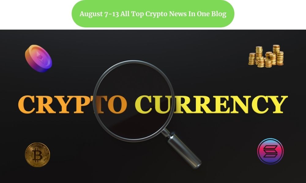 August 7-13 all top crypto news in one blog